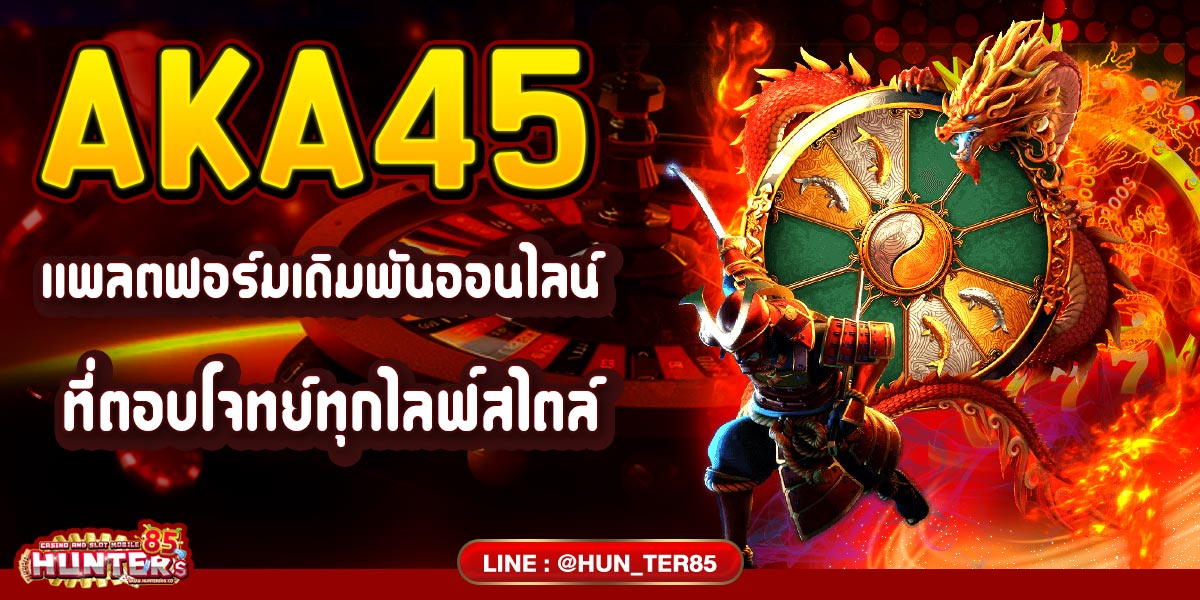 AKA45 แพลตฟอร์มเดิมพันออนไลน์ที่ตอบโจทย์ทุกไลฟ์สไตล์